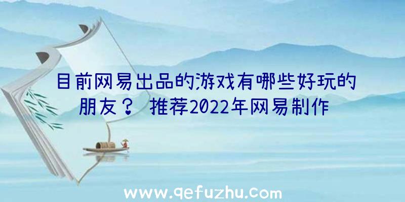 目前网易出品的游戏有哪些好玩的朋友？